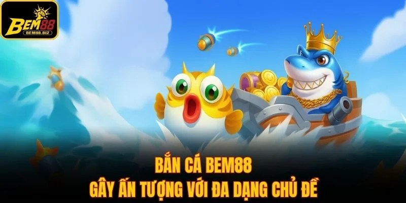 Bắn cá Bem88 gây ấn tượng với đa dạng chủ đề