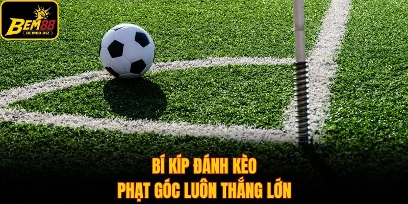 Bí kíp đánh kèo phạt góc luôn thắng lớn