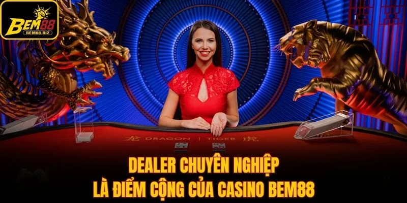 Dealer chuyên nghiệp là điểm cộng của casino Bem88