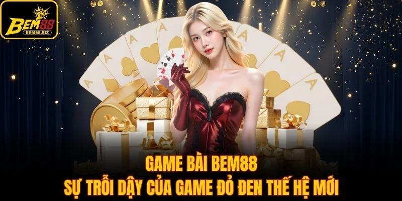 Game Bài Bem88 - Sự Trỗi Dậy Của Game Đỏ Đen Thế Hệ Mới