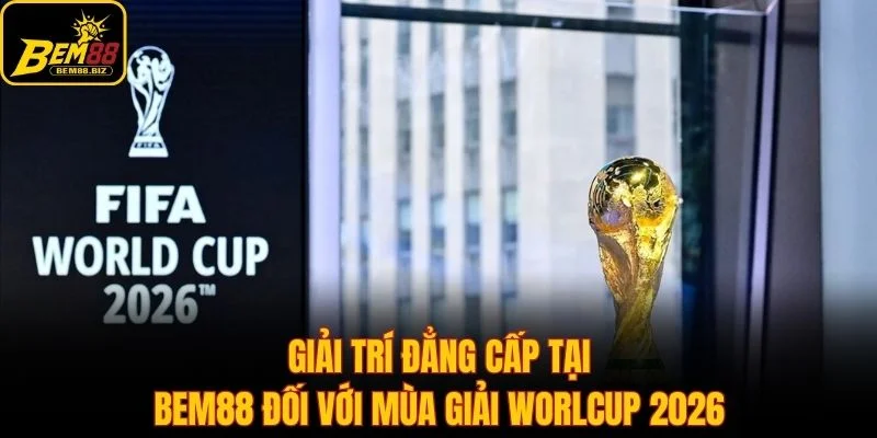 Lý do bạn nên chọn BEM88 trong mùa giải World Cup 2026