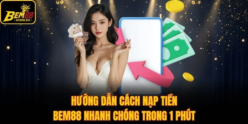 Hướng Dẫn Cách Nạp Tiền Bem88 Nhanh Chóng Trong 1 Phút