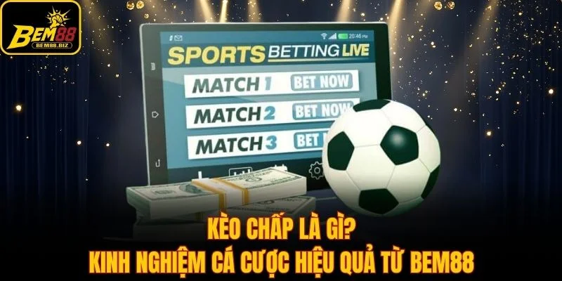 Kèo Chấp Là Gì? Kinh Nghiệm Cá Cược Hiệu Quả Từ Bem88