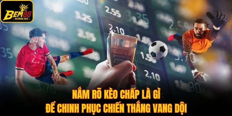 Nắm rõ kèo chấp là gì để chinh phục chiến thắng vang dội