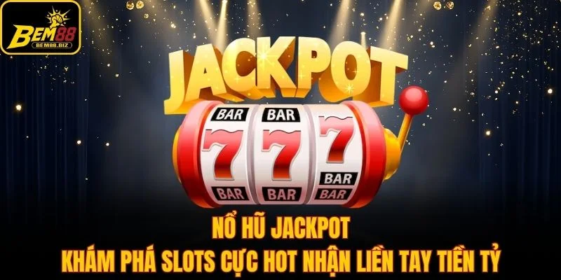 Nổ Hũ Jackpot - Khám Phá Slots Cực Hot Nhận Liền Tay Tiền Tỷ