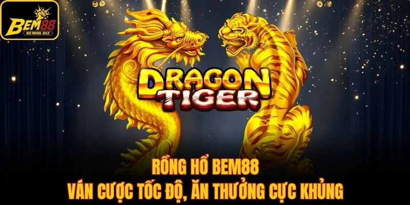 Rồng Hổ Bem88 - Ván Cược Tốc Độ, Ăn Thưởng Cực Khủng