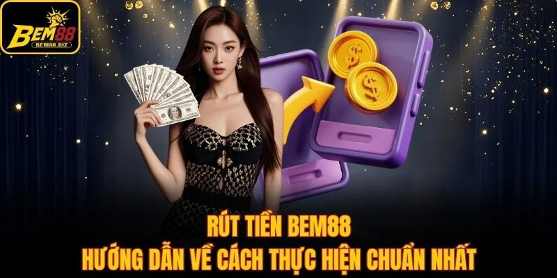 Rút Tiền Bem88 - Hướng Dẫn Về Cách Thực Hiện Chuẩn Nhất