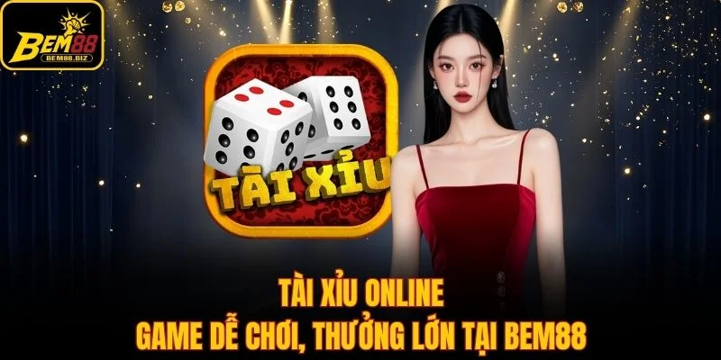 Tài Xỉu Online - Game Dễ Chơi, Thưởng Lớn Tại Bem88