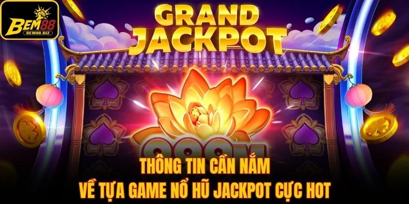 Thông tin cần nắm về tựa game nổ hũ jackpot cực hot